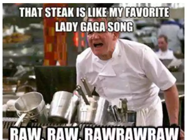 That Steak Is Like My Favorite Lady Gaga Song Raw Raw Raw Raw Raw